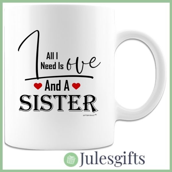All I Need Is Love And A Sister Coffee Mug Gift For Any Occasion