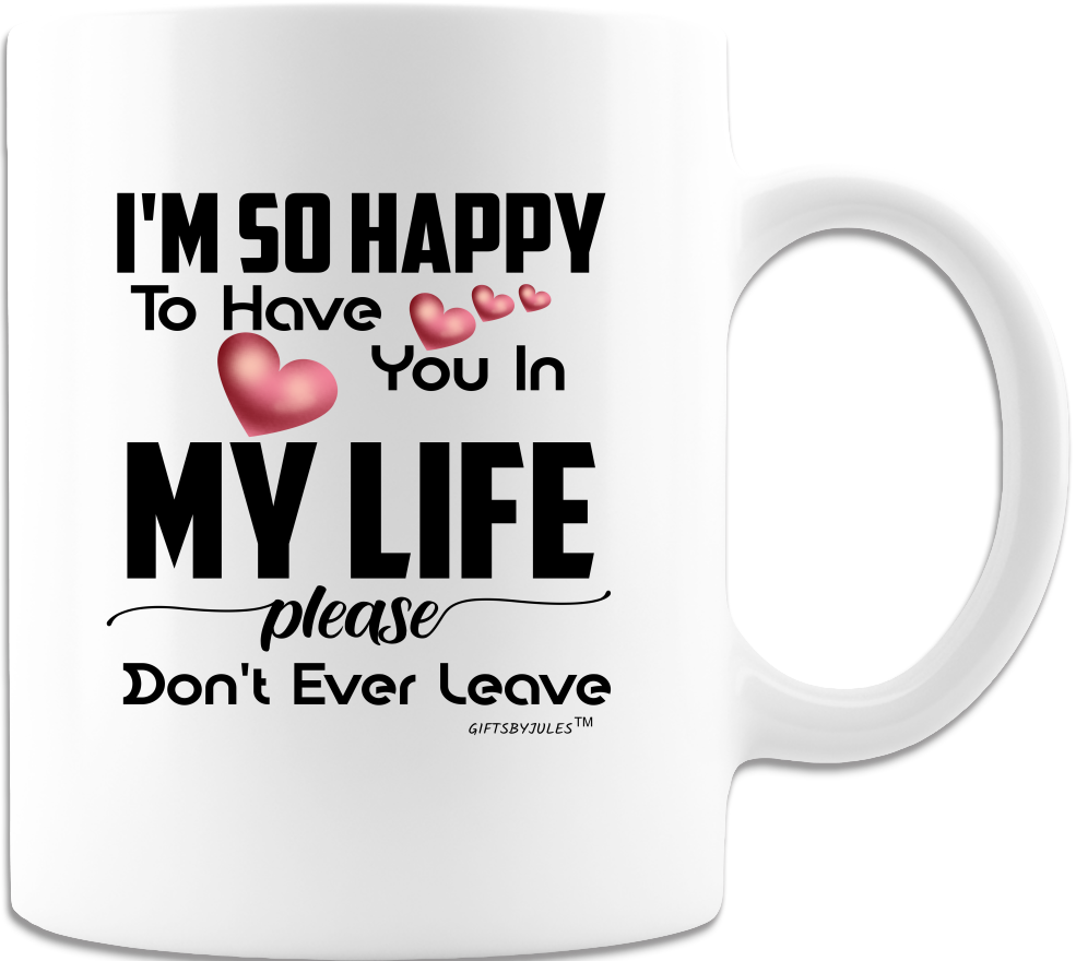 I'm So Happy To Have You In My Life- (White Coffee Mug) -