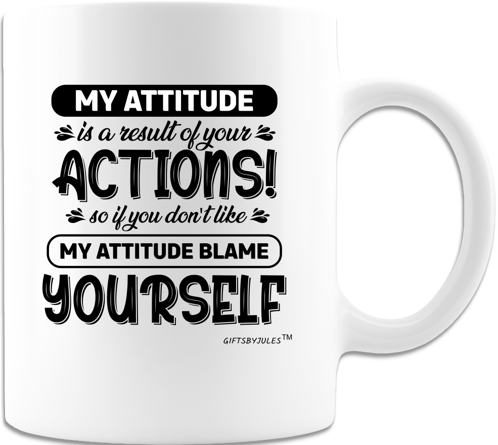 My Attitude is a Result of Your Actions! Tea Cup- - Funny Coffee Mug - White- Sarcastic- Humor