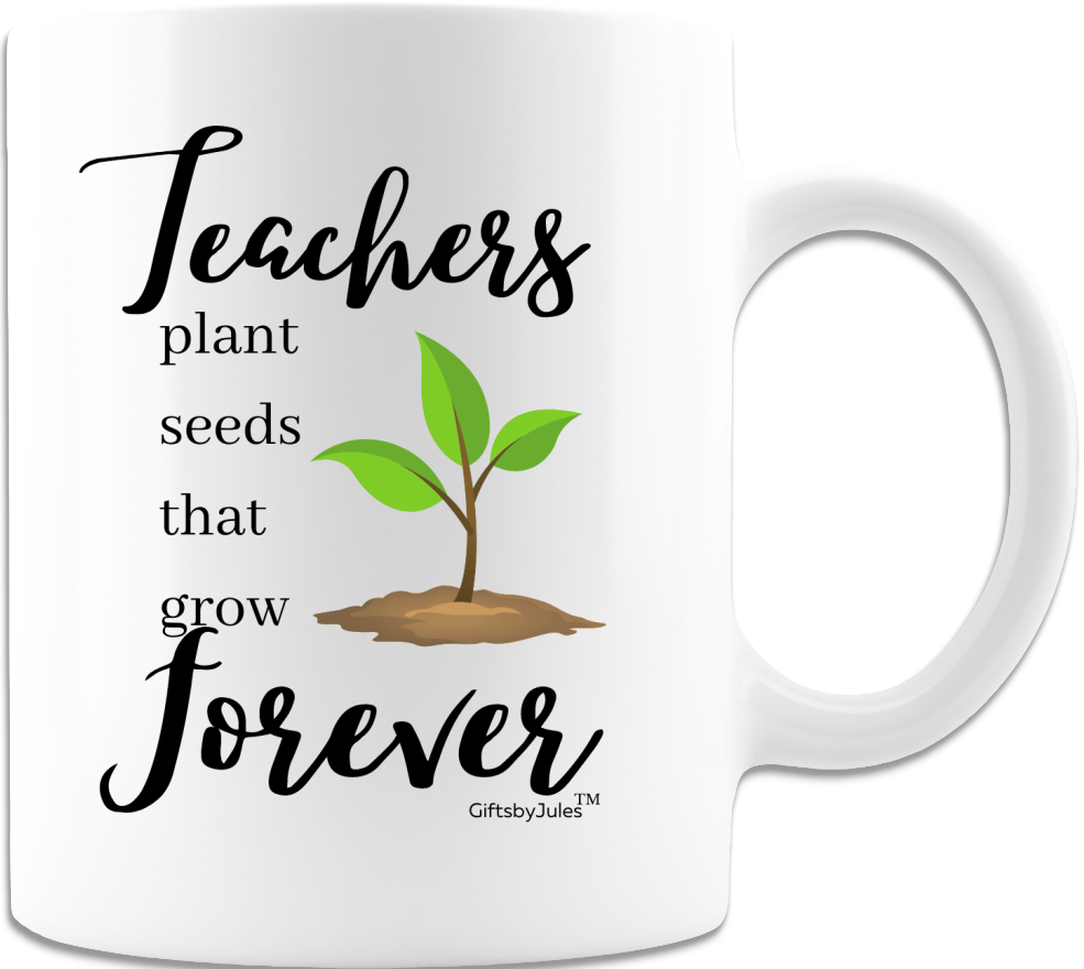 Teachers Plant Seeds That Grow Forever- Cup - Coffee Mug - White -Gifts For All Occasion