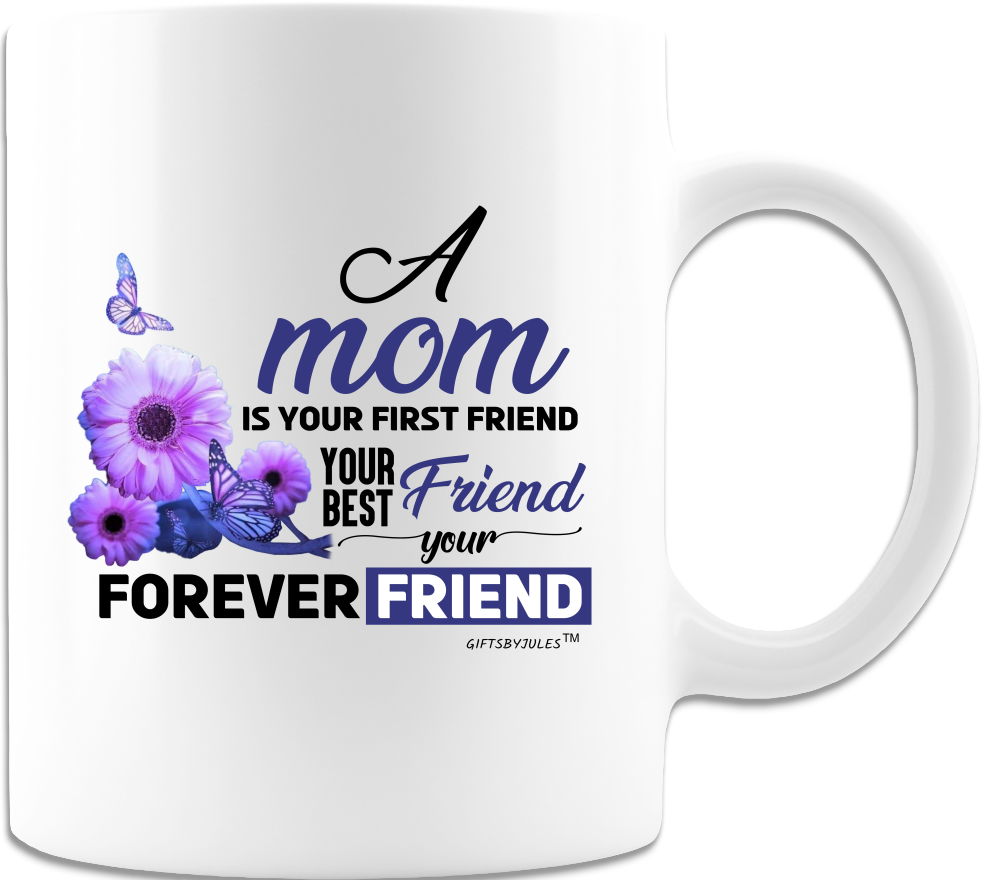 A Mom Is Your First Friend -Your Best Friend-Your Forever Friend-Cup - Coffee Mug - White