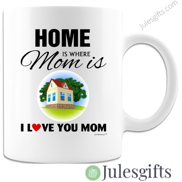 Home Is Where Mom Is- I love you Mom -Coffee Mug- Novelty Gift- For Any Occasion .