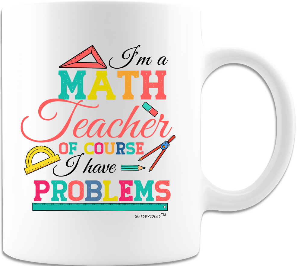 I'm a Math Teacher Of Course I have Problems- For Teachers- White Ceramic Coffee Mug-Cup For Any Occasion